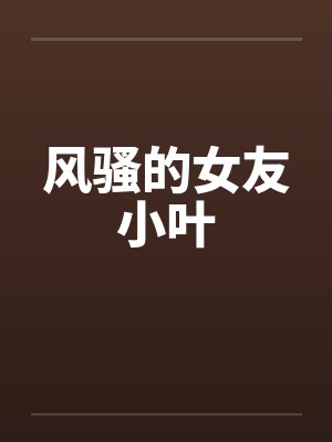 风骚的女友小叶笔趣阁无弹窗封面