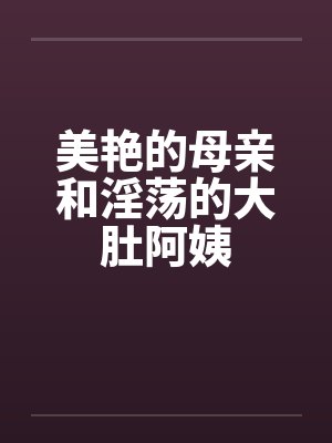美艳的母亲和淫荡的大肚阿姨封面