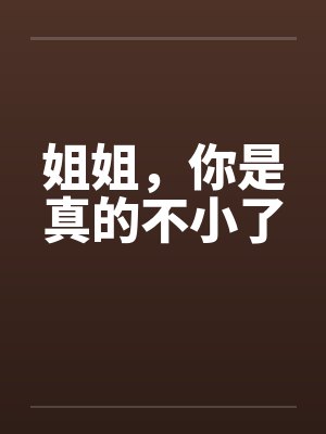 姐姐，你是真的不小了by佚名笔趣阁无弹窗封面