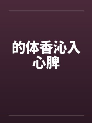 的体香沁入心脾笔趣阁无弹窗封面