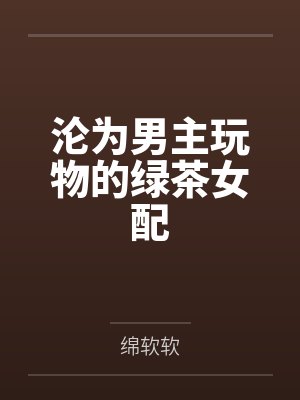 沦为男主玩物的绿茶女配笔趣阁无弹窗封面