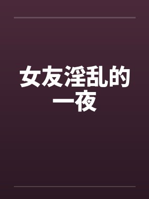 女友淫乱的一夜by佚名笔趣阁无弹窗封面