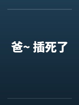 爸~ 插死了by佚名笔趣阁无弹窗封面