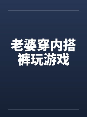 老婆穿内搭裤玩游戏by佚名封面
