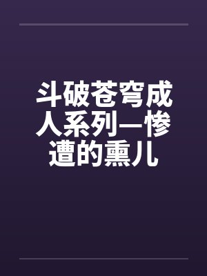 斗破苍穹成人系列—惨遭的熏儿by佚名封面