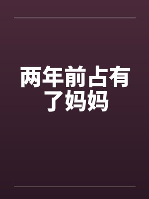 两年前占有了妈妈by佚名笔趣阁无弹窗封面
