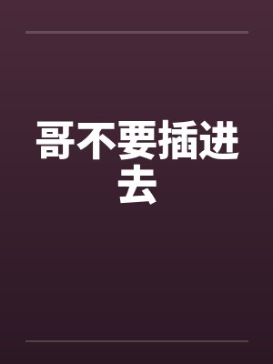 哥不要插进去封面