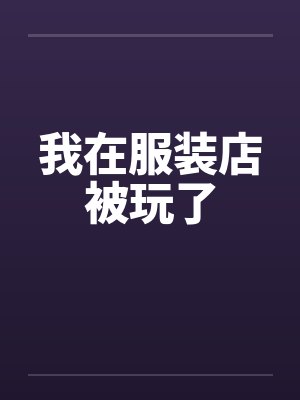 我在服装店被玩了封面