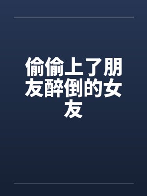 偷偷上了朋友醉倒的女友by佚名笔趣阁无弹窗封面