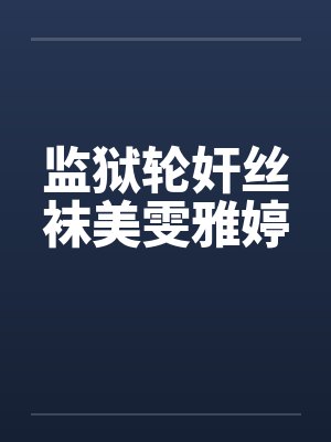 监狱轮奸丝袜美雯雅婷by佚名笔趣阁无弹窗封面