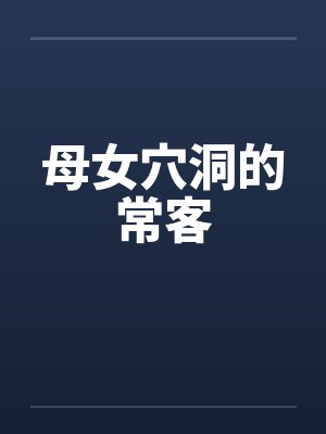 母女穴洞的常客笔趣阁无弹窗封面