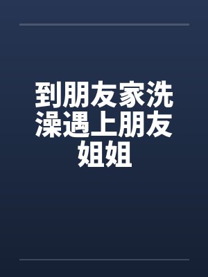 到朋友家洗澡遇上朋友姐姐封面