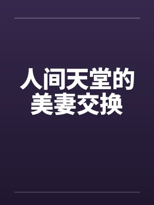 人间天堂的美妻交换by佚名笔趣阁无弹窗封面