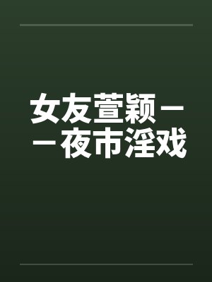女友萱颖－－夜市淫戏by佚名封面