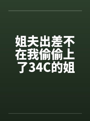 姐夫出差不在我偷偷上了34C的姐姐封面