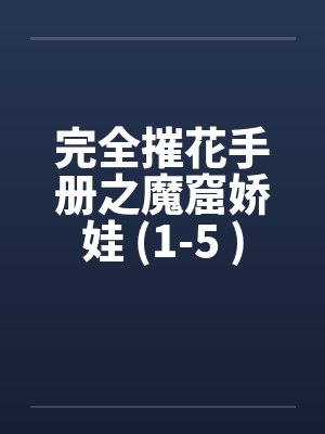完全摧花手册之魔窟娇娃 (1-5 )by佚名笔趣阁无弹窗封面