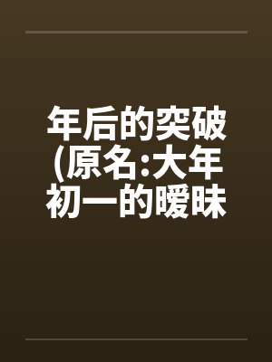 年后的突破(原名:大年初一的暧昧) 01~12笔趣阁无弹窗封面