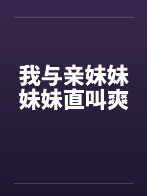 我与亲妹妹妹妹直叫爽封面