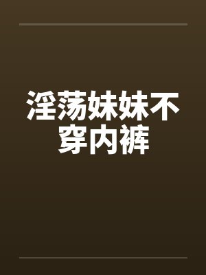 淫荡妹妹不穿内裤by佚名笔趣阁无弹窗封面