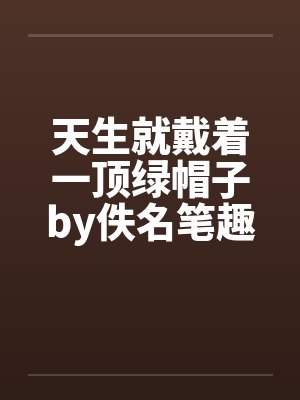 天生就戴着一顶绿帽子by佚名笔趣阁无弹窗