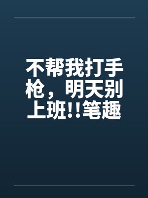 不帮我打手枪，明天别上班!!笔趣阁无弹窗