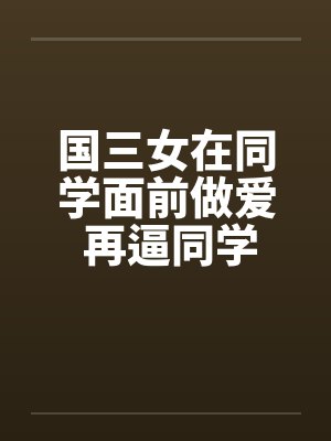 国三女在同学面前做爱 再逼同学三P!!by佚名笔趣阁无弹窗