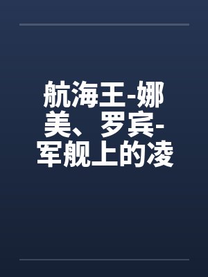 航海王-娜美、罗宾-军舰上的凌辱 (6 篇回by佚名封面