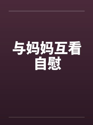 与妈妈互看自慰by佚名封面