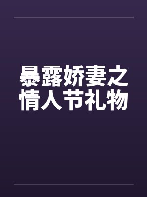 暴露娇妻之情人节礼物笔趣阁无弹窗封面