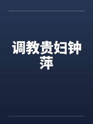 调教贵妇钟萍by佚名笔趣阁无弹窗封面