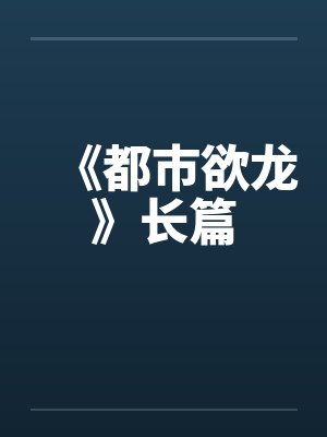 《都市欲龙》长篇by佚名笔趣阁无弹窗封面