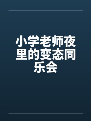 小学老师夜里的变态同乐会by佚名笔趣阁无弹窗封面
