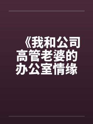 《我和公司高管老婆的办公室情缘》笔趣阁无弹窗封面