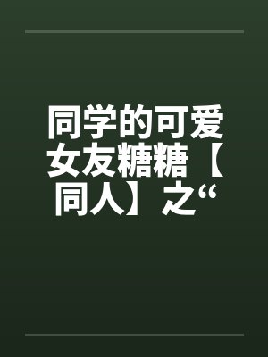 同学的可爱女友糖糖【同人】之“惨遭凌辱”笔趣阁无弹窗