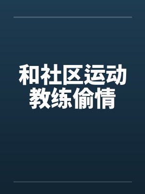 和社区运动教练偷情by佚名笔趣阁无弹窗封面