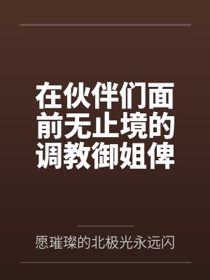 在伙伴们面前无止境的调教御姐俾斯麦by愿璀璨的北极光永远闪耀笔趣阁无弹窗封面