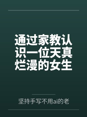 通过家教认识一位天真烂漫的女生，并且最终成为自己的女友by坚持手写不用ai的老艺术家笔趣阁无弹窗封面