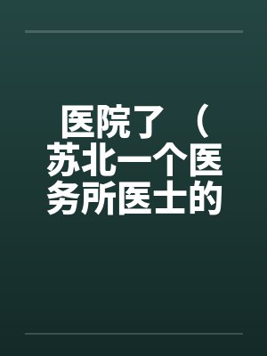 医院了 （苏北一个医务所医士的回忆）【完】封面