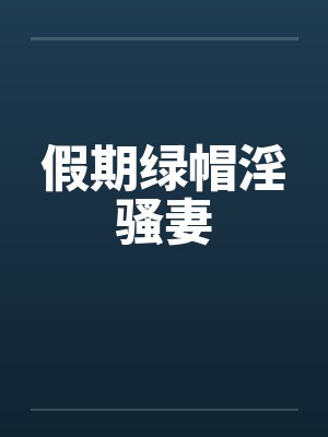 假期绿帽淫骚妻笔趣阁无弹窗封面