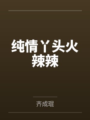 纯情丫头火辣辣笔趣阁无弹窗封面