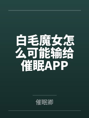 白毛魔女怎么可能输给催眠APPby催眠卿笔趣阁无弹窗封面