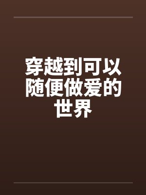 穿越到可以随便做爱的世界by佚名笔趣阁无弹窗封面