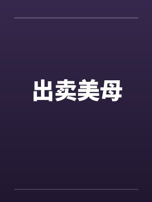 出卖美母39章笔趣阁最新更新内容摘要封面