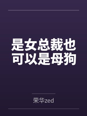 是女总裁也可以是母狗by荣华zed笔趣阁无弹窗封面