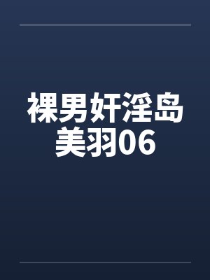 裸男奸淫岛美羽06笔趣阁无弹窗封面