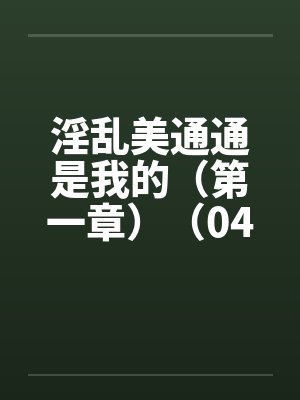 淫乱美通通是我的（第一章）（04）封面