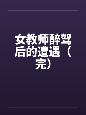 女教师醉驾后的遭遇（完）by佚名封面