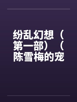 纷乱幻想（第一部）（陈雪梅的宠物生涯）（59）by佚名封面
