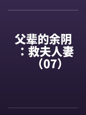 父辈的余阴：救夫人妻（07）by佚名笔趣阁无弹窗封面