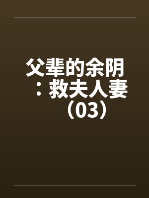 父辈的余阴：救夫人妻（03）笔趣阁无弹窗封面